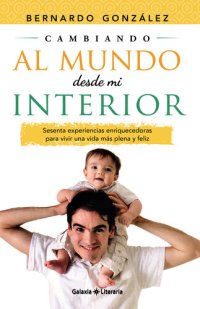 cover of the book Cambiando al mundo desde mi interior. Sesenta experiencias enriquecedoras para vivir una vida más plena y feliz