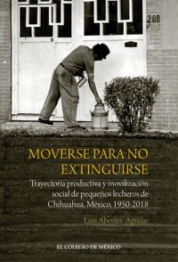 cover of the book Moverse para no extinguirse: Trayectoria productiva y movilización social de pequeños lecheros de Chihuahua, México, 1950-2018