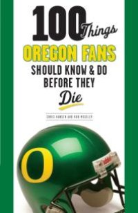 cover of the book 100 Things Oregon Fans Should Know & Do Before They Die