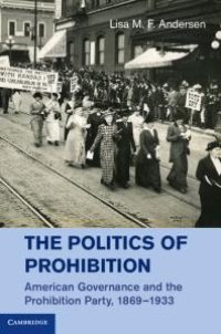 cover of the book The Politics of Prohibition : American Governance and the Prohibition Party, 1869-1933