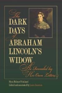 cover of the book The Dark Days of Abraham Lincoln's Widow, As Revealed by Her Own Letters