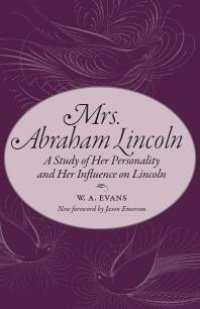 cover of the book Mrs. Abraham Lincoln : A Study of Her Personality and Her Influence on Lincoln