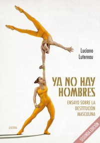 cover of the book Ya no hay hombres: Ensayo sobre la destitución masculina