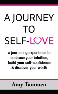 cover of the book A Journey to Self-Love: A Journaling Experience to Embrace your Intuition, Build your Self-Confidence & Discover Your Worth