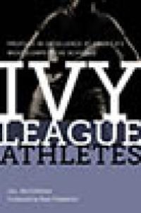 cover of the book Ivy League Athletes : Profiles in Excellence at America’s Most Competitive Schools