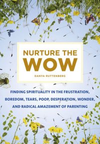 cover of the book Nurture the Wow: Finding Spirituality in the Frustration, Boredom, Tears, Poop, Desperation, Wonder, and Radical Amazement of Parenting