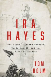 cover of the book Ira Hayes - The Akimel O'odham Warrior, World War II, and the Price of Heroism