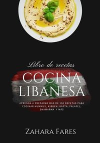 cover of the book Cocina Libanesa: Aprenda a Preparar más de 150 Recetas Para Cocinar Hummus, Kibbbeh, Kafta, Falafel, Shawarma y más