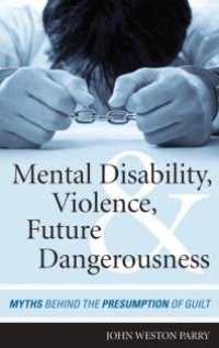 cover of the book Mental Disability, Violence, and Future Dangerousness : Myths Behind the Presumption of Guilt