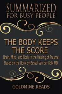 cover of the book The Body Keeps the Score--Summarized for Busy People: Brain, Mind, and Body in the Healing of Trauma: Based on the Book by Bessel van der Kolk MD