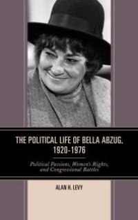 cover of the book The Political Life of Bella Abzug, 1920–1976 : Political Passions, Women's Rights, and Congressional Battles