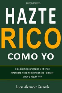 cover of the book Hazte Rico como yo--Guía práctica para lograr la libertad financiera y una mente millonaria--piense, actúe y hágase rico