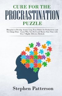 cover of the book Cure for the Procrastination Puzzle: Blueprint to Develop Atomic Long Term Habits for Productivity and Get things Done--Learn Why You Do It and Master Your Time with Over 7 Highly Effective Methods