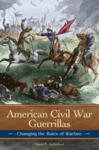 cover of the book American Civil War Guerrillas: Changing the Rules of Warfare : Changing the Rules of Warfare