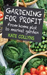 cover of the book Gardening for Profit : From home plot to market garden