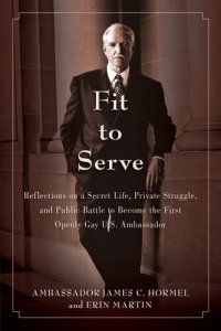 cover of the book Fit to Serve: Reflections on a Secret Life, Private Struggle, and Public Battle to Become the First Openly Gay U.S. Ambassador