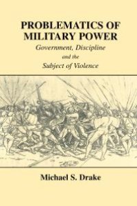 cover of the book Problematics of Military Power : Government, Discipline and the Subject of Violence