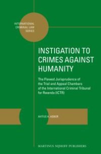 cover of the book Instigation to Crimes Against Humanity : The Flawed Jurisprudence of the Trial and Appeal Chambers of the International Criminal Tribunal for Rwanda (ICTR)