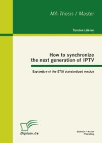 cover of the book How to synchronize the next generation of IPTV: Explantion of the ETSI standardized version : Explantion of the ETSI standardized version