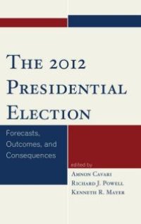 cover of the book The 2012 Presidential Election : Forecasts, Outcomes, and Consequences