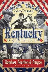 cover of the book True Tales of Old-Time Kentucky Politics: Bombast, Bourbon & Burgoo