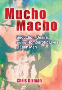 cover of the book Mucho Macho : Seduction, Desire, and the Homoerotic Lives of Latin Men