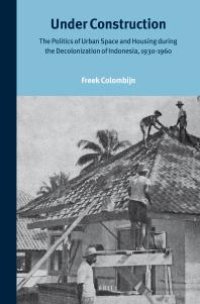 cover of the book Under Construction : The Politics of Urban Space and Housing During the Decolonization of Indonesia, 1930-1960