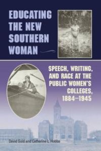 cover of the book Educating the New Southern Woman : Speech, Writing, and Race at the Public Women's Colleges, 1884-1945