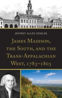 cover of the book James Madison, the South, and the Trans-Appalachian West, 1783-1803