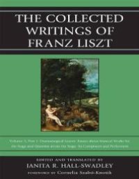 cover of the book The Collected Writings of Franz Liszt : Dramaturgical Leaves: Essays about Musical Works for the Stage and Queries about the Stage, Its Composers, and Performers Part 1