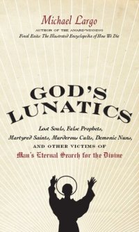 cover of the book God's Lunatics: Lost Souls, False Prophets, Martyred Saints, Murderous Cults, Demonic Nuns, and Other Victims of Man's Eternal Search for the Divine