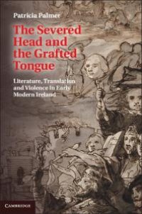 cover of the book The Severed Head and the Grafted Tongue : Literature, Translation and Violence in Early Modern Ireland