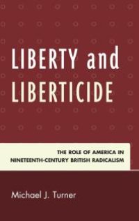 cover of the book Liberty and Liberticide : The Role of America in Nineteenth-Century British Radicalism