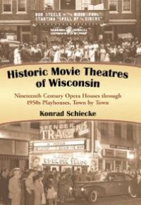 cover of the book Historic Movie Theatres of Wisconsin : Nineteenth Century Opera Houses Through 1950s Playhouses, Town by Town