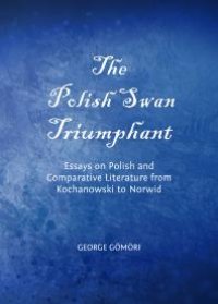 cover of the book The Polish Swan Triumphant : Essays on Polish and Comparative Literature from Kochanowski to Norwid