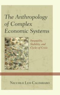 cover of the book The Anthropology of Complex Economic Systems : Inequality, Stability, and Cycles of Crisis