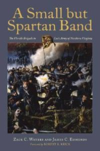 cover of the book A Small but Spartan Band : The Florida Brigade in Lee's Army of Northern Virginia