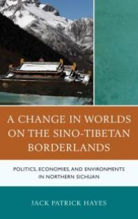 cover of the book A Change in Worlds on the Sino-Tibetan Borderlands : Politics, Economies, and Environments in Northern Sichuan