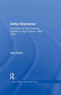 cover of the book Artful Itineraries : European Art and American Careers in High Culture, 1865-1920