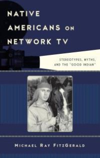 cover of the book Native Americans on Network TV : Stereotypes, Myths, and the "Good Indian"