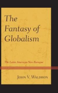 cover of the book The Fantasy of Globalism : The Latin American Neo-Baroque