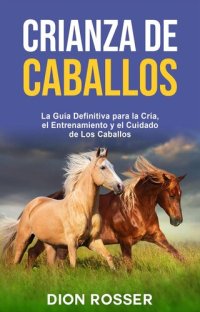 cover of the book Crianza de caballos: La guía definitiva para la cría, el entrenamiento y el cuidado de los caballos