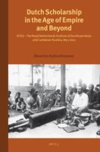 cover of the book Dutch Scholarship in the Age of Empire and Beyond : KITLV - the Royal Netherlands Institute of Southeast Asian and Caribbean Studies, 1851-2011