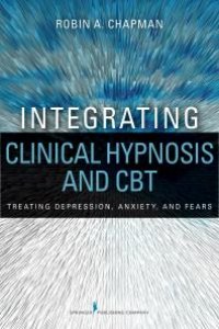 cover of the book Integrating Clinical Hypnosis and CBT : Treating Depression, Anxiety, and Fears