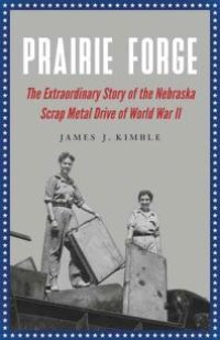 cover of the book Prairie Forge : The Extraordinary Story of the Nebraska Scrap Metal Drive of World War II