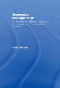 cover of the book Segregated Miscegenation : On the Treatment of Racial Hybridity in the North American and Latin American Literary Traditions