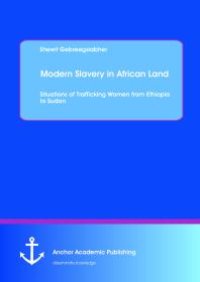 cover of the book Modern Slavery in African Land: Situations of Trafficking Women from Ethiopia to Sudan : Situations of Trafficking Women from Ethiopia to Sudan