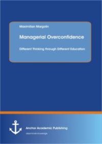 cover of the book Managerial Overconfidence: Different Thinking through Different Education : Different Thinking through Different Education