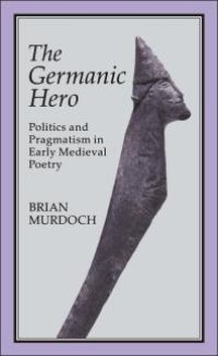 cover of the book The Germanic Hero : Politics and Pragmatism in Early Medieval Poetry