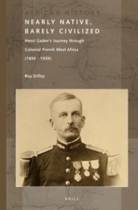 cover of the book Nearly Native, Barely Civilized : Henri Gaden's Journey Through Colonial French West Africa (1894-1939)